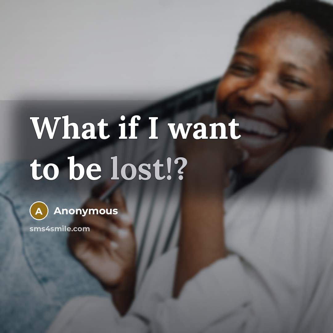 “What if I want to be lost!?…” quote by Anonymous