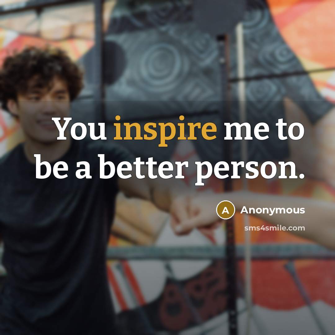 “You inspire me to be a better person.…” quote by Anonymous
