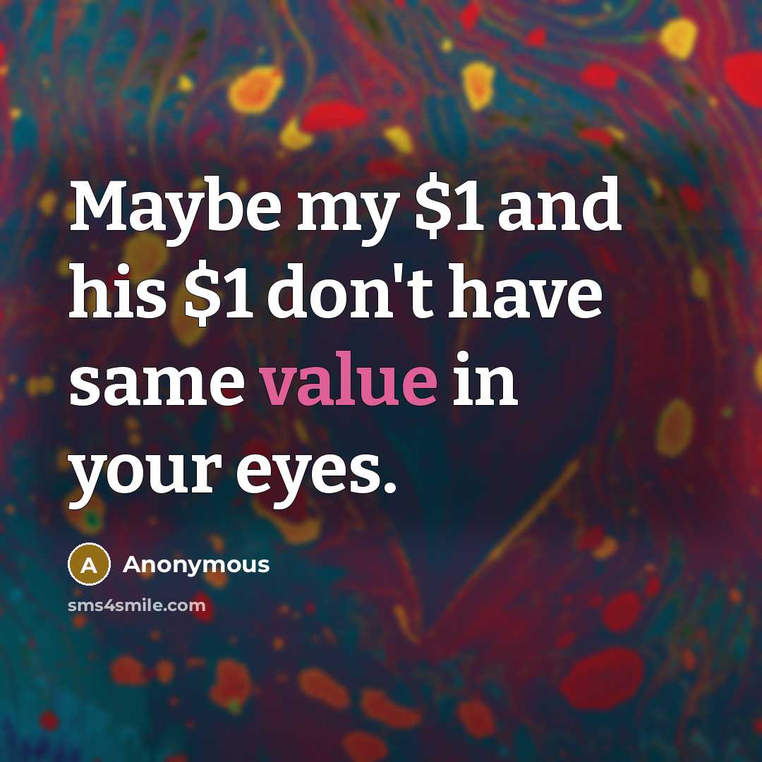 “Maybe my $1 and his $1 don't have same value…” quote by Anonymous