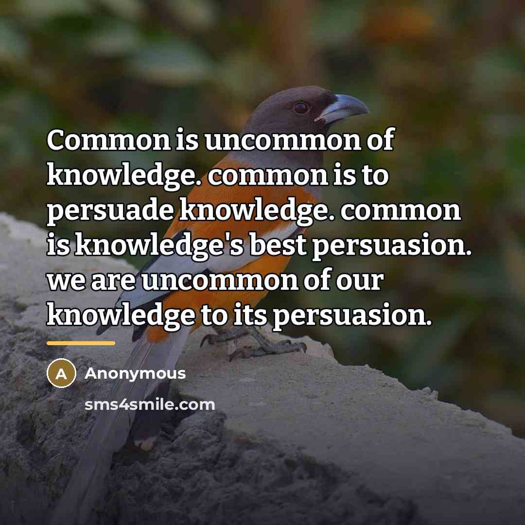 “Common is uncommon of knowledge. common is to persuade knowledge.…” quote by Anonymous