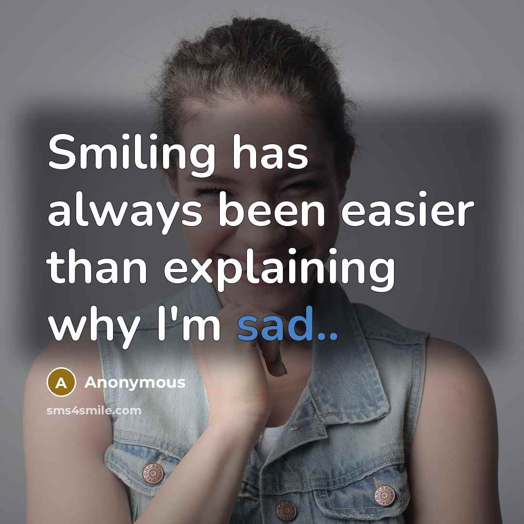 “Smiling has always been easier than explaining why I'm sad..” quote by Anonymous