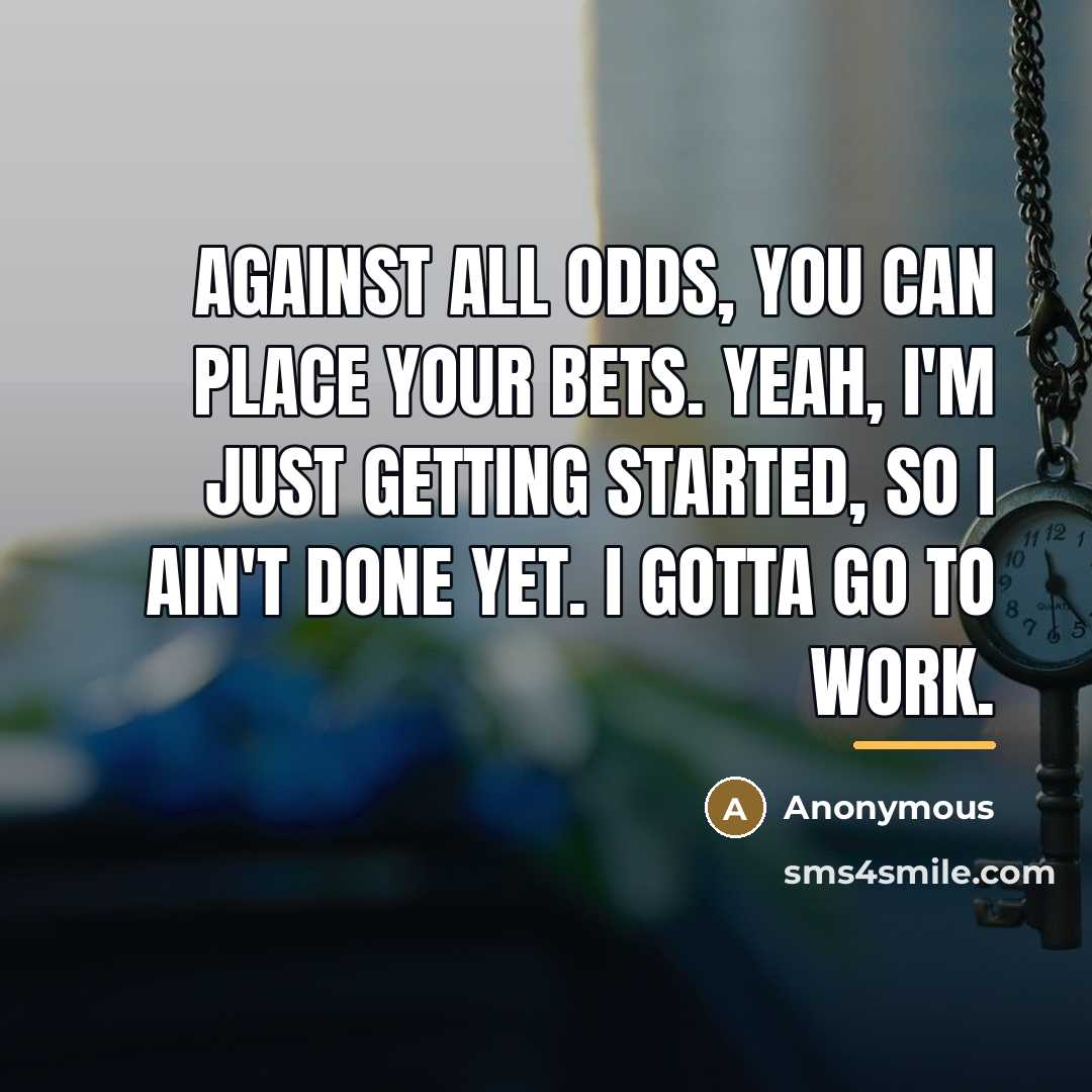 “Against all odds, you can place your bets. Yeah, I'm…” quote by Anonymous