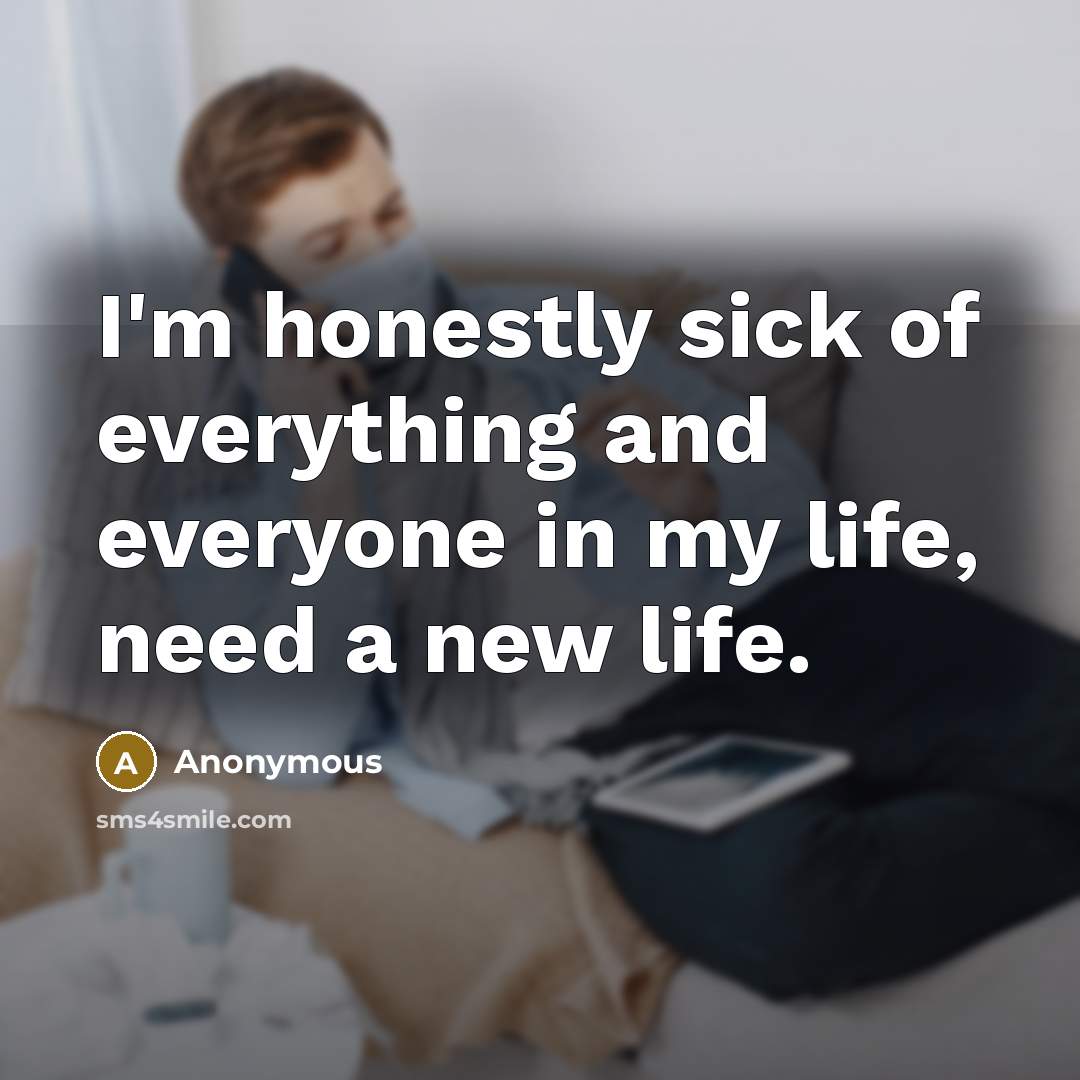“I'm honestly sick of everything and everyone in my life,…” quote by Anonymous