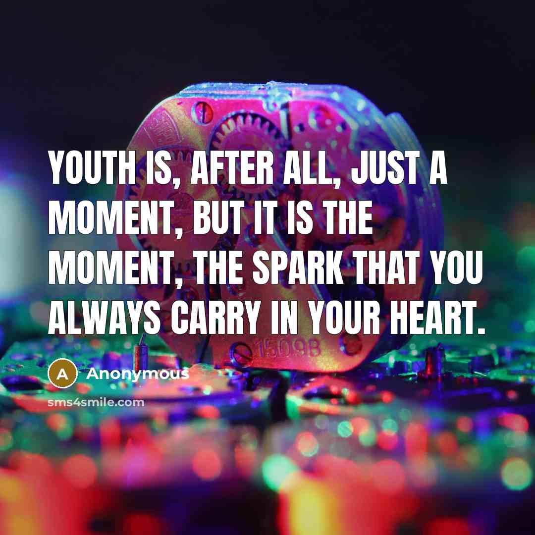 “Youth is, after all, just a moment, but it is the moment, the spark that you always carry in your heart.” quote by Anonymous