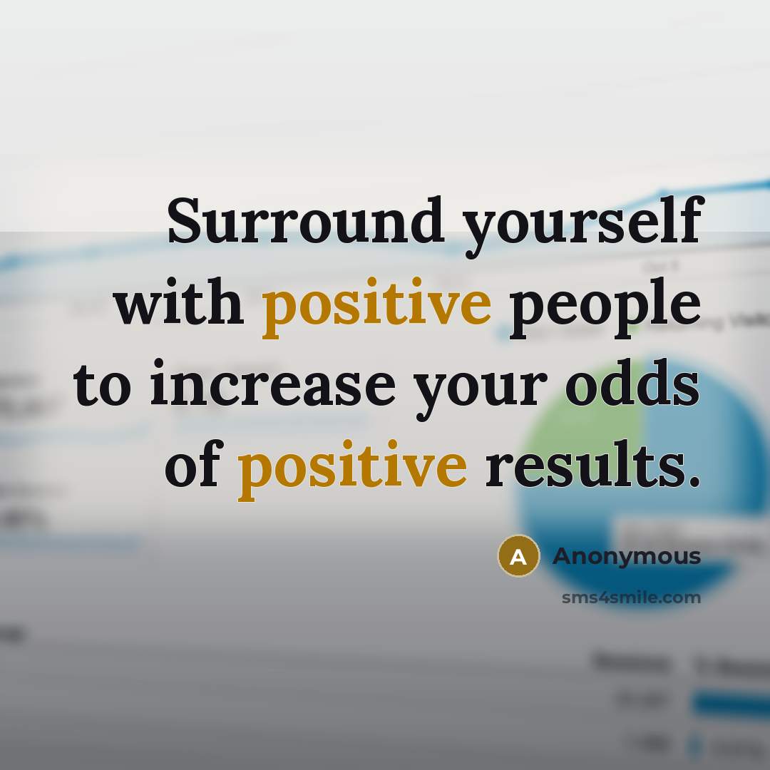 “Surround yourself with positive people to increase your odds of positive results.” quote by Anonymous