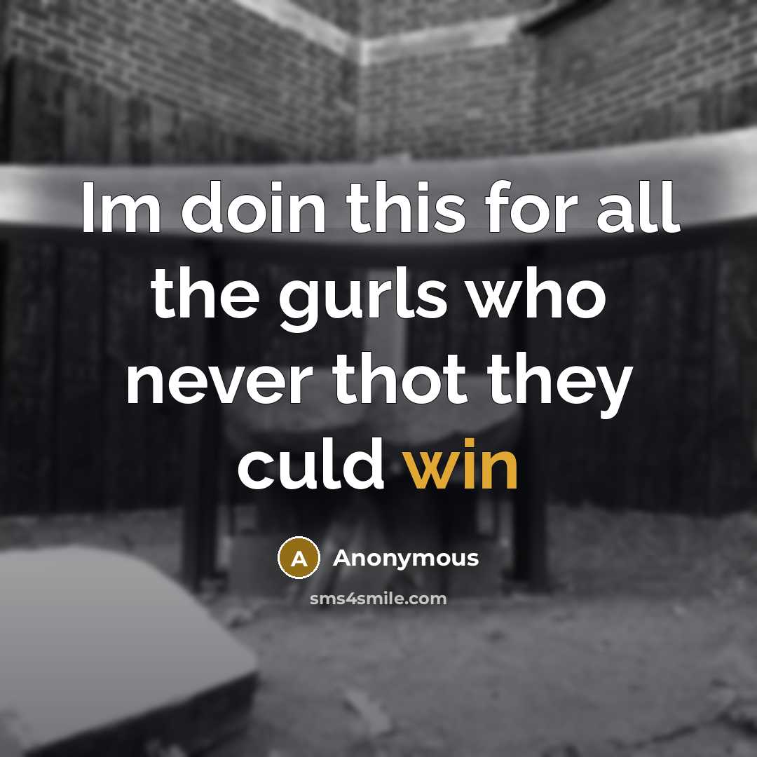 “Im doin this for all the gurls who never thot they culd win” quote by Anonymous