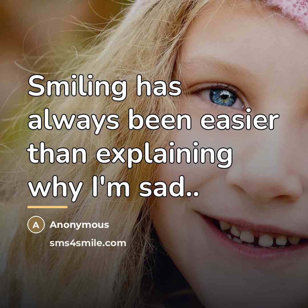 “Smiling has always been easier than explaining why I'm sad..…” quote by Anonymous