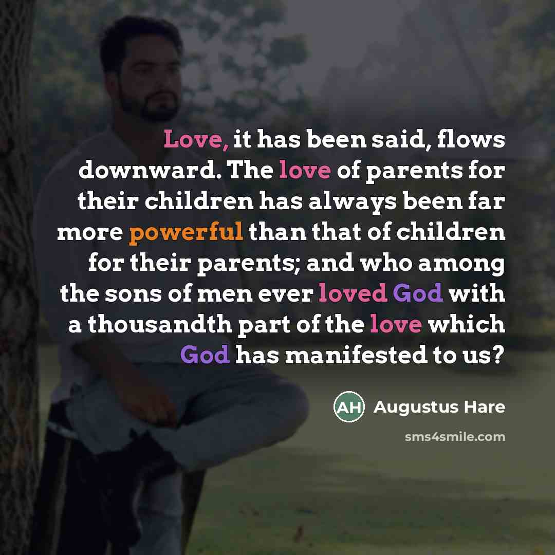 “Love, it has been said, flows downward. The love of…” quote by Augustus Hare