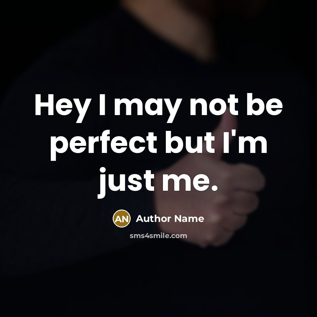 “Hey I may not be perfect but I'm just me.” quote by Author Name