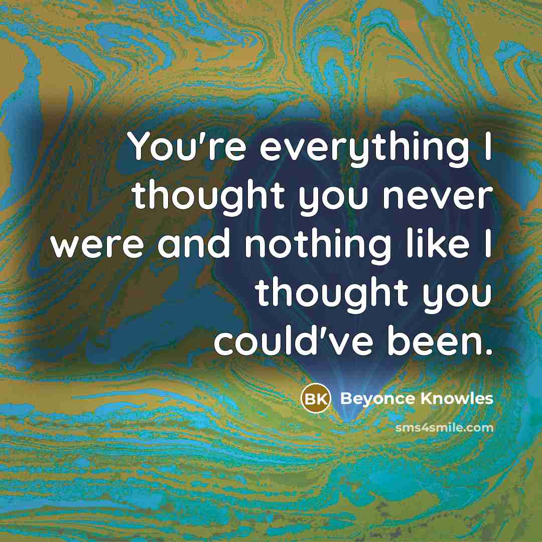 “You're everything I thought you never were and nothing like…” quote by Beyonce Knowles