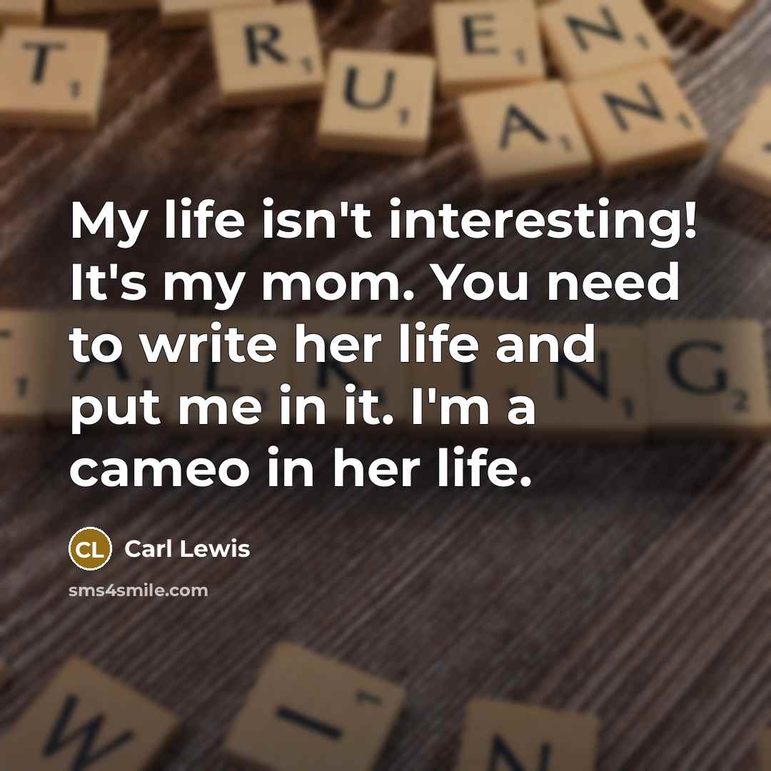 “My life isn't interesting! It's my mom. You need to…” quote by Carl Lewis