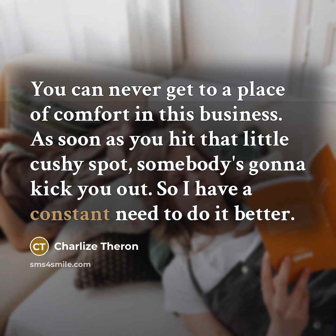 “You can never get to a place of comfort in…” quote by Charlize Theron
