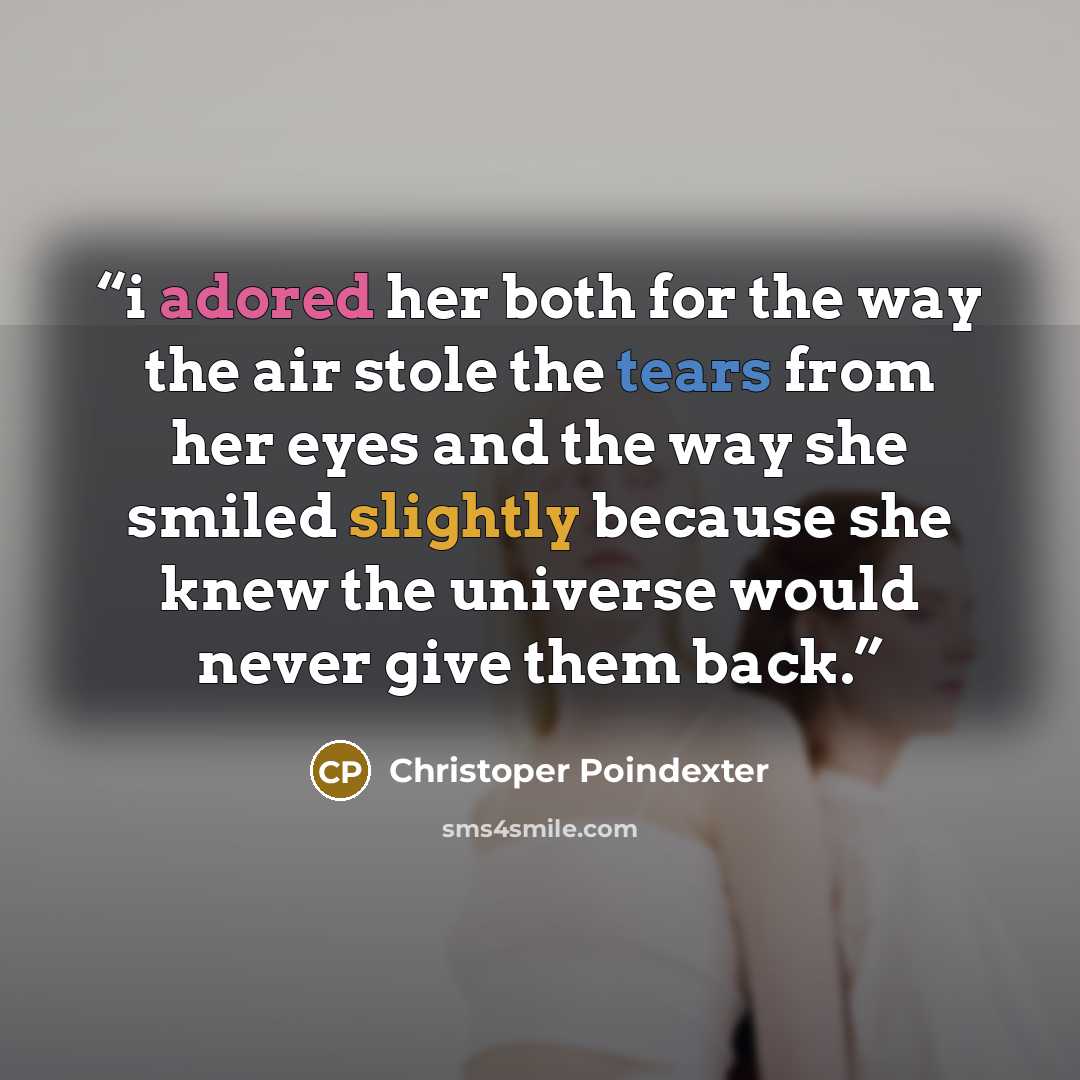 “i adored her both for the way the air stole the tears from her eyes and the way she smiled slightly because she knew the universe would never give them back.” quote by Christoper Poindexter