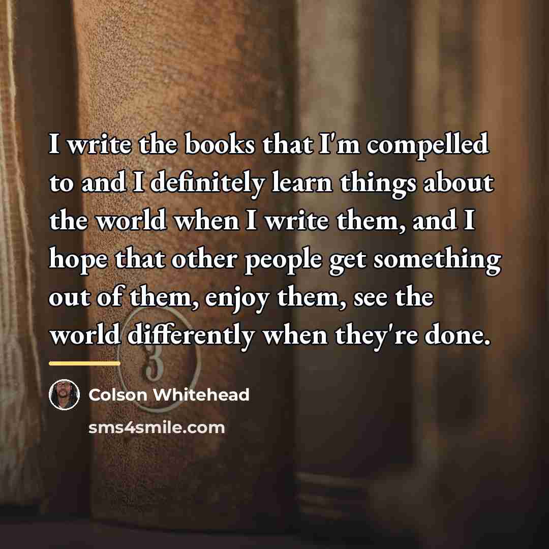 “I write the books that I'm compelled to and I…” quote by Colson Whitehead
