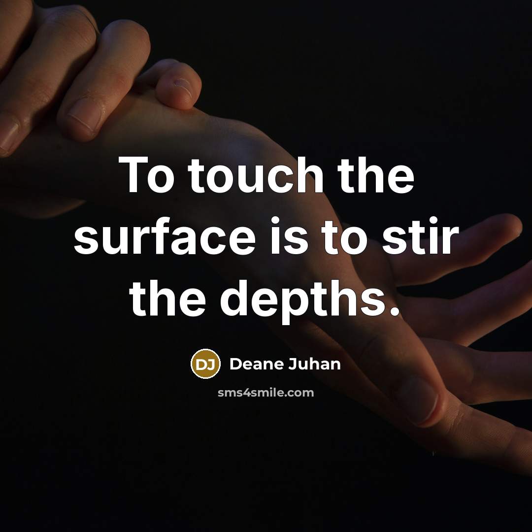“To touch the surface is to stir the depths.…” quote by Deane Juhan