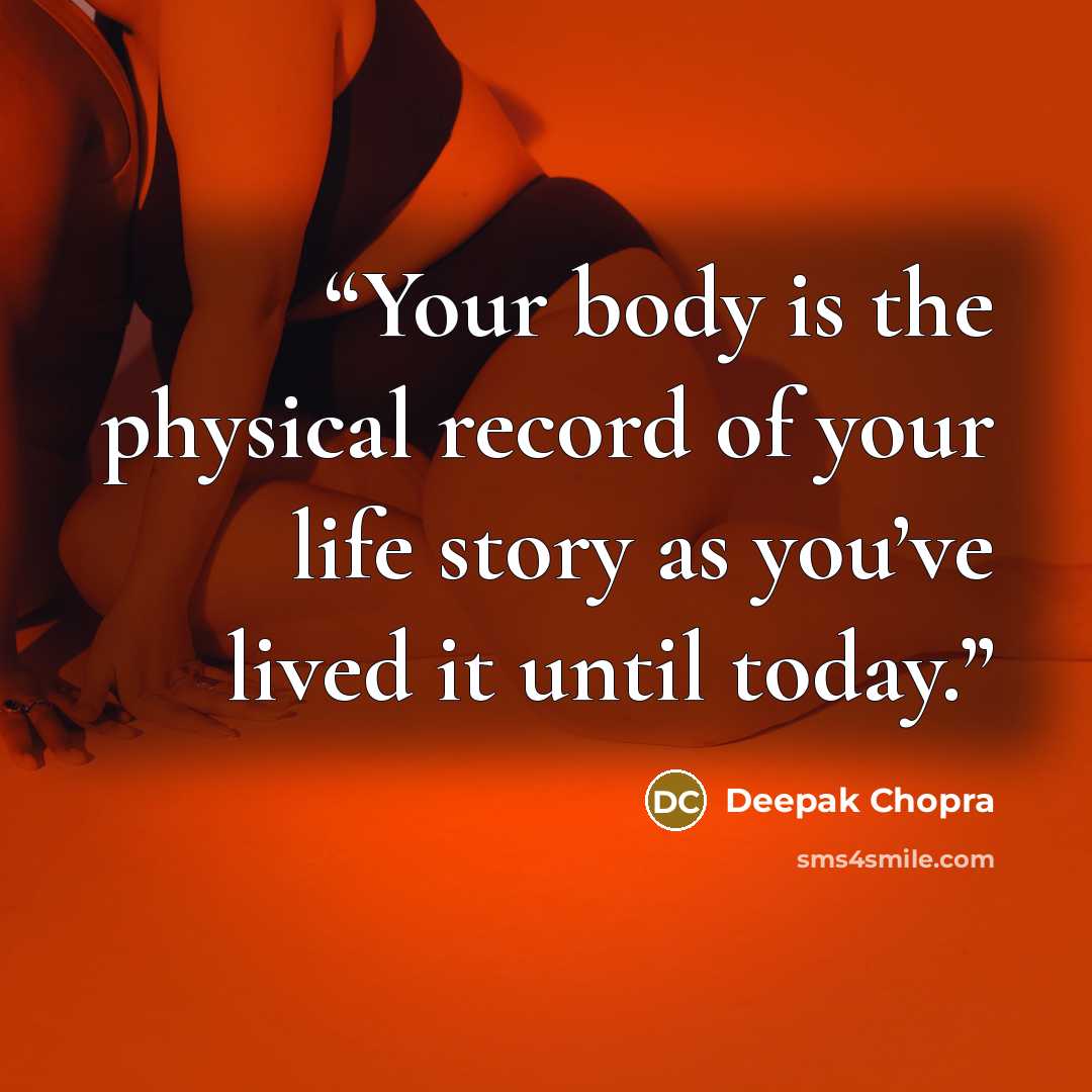 “Your body is the physical record of your life story as you’ve lived it until today.” quote by Deepak Chopra