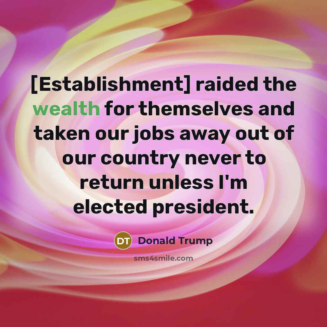 “[Establishment] raided the wealth for themselves and taken our jobs…” quote by Donald Trump