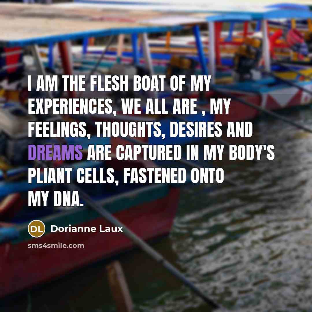 “I am the flesh boat of my experiences, we all…” quote by Dorianne Laux