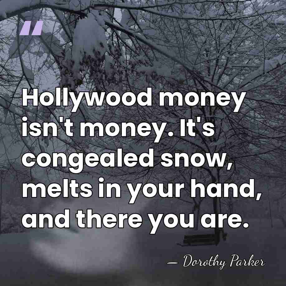 Hollywood money isn't money. It's congealed snow, melts in your hand, and&hellip; - Dorothy Parker