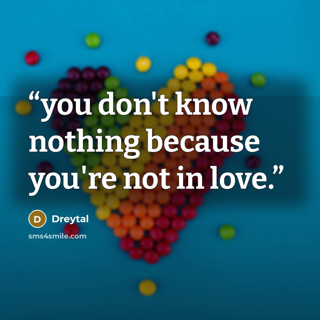 “you don't know nothing because you're not in love.” quote by Dreytal