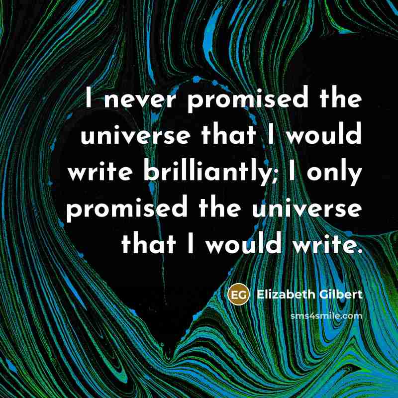 “I never promised the universe that I would write brilliantly;…” quote by Elizabeth Gilbert
