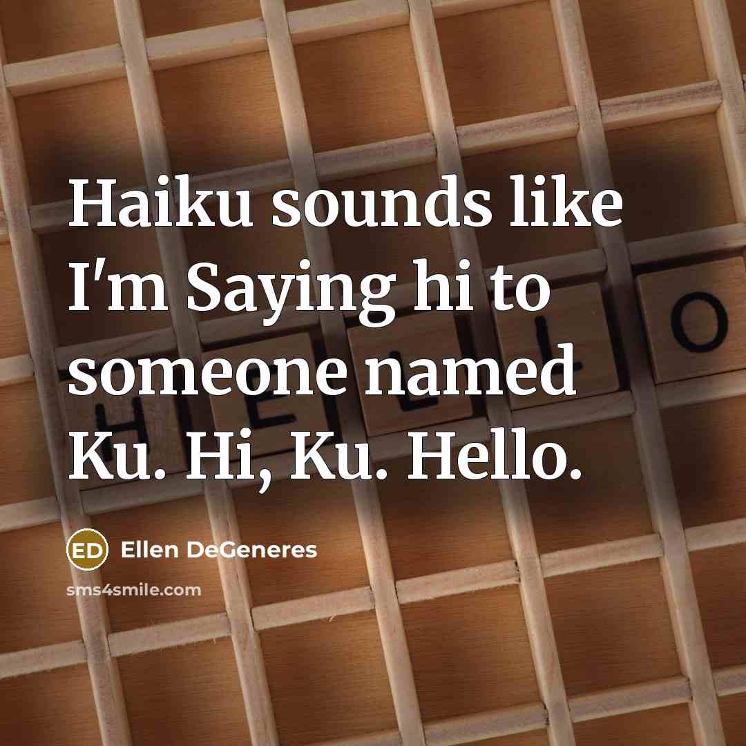 “Haiku sounds like I'm Saying hi to someone named Ku.…” quote by Ellen DeGeneres