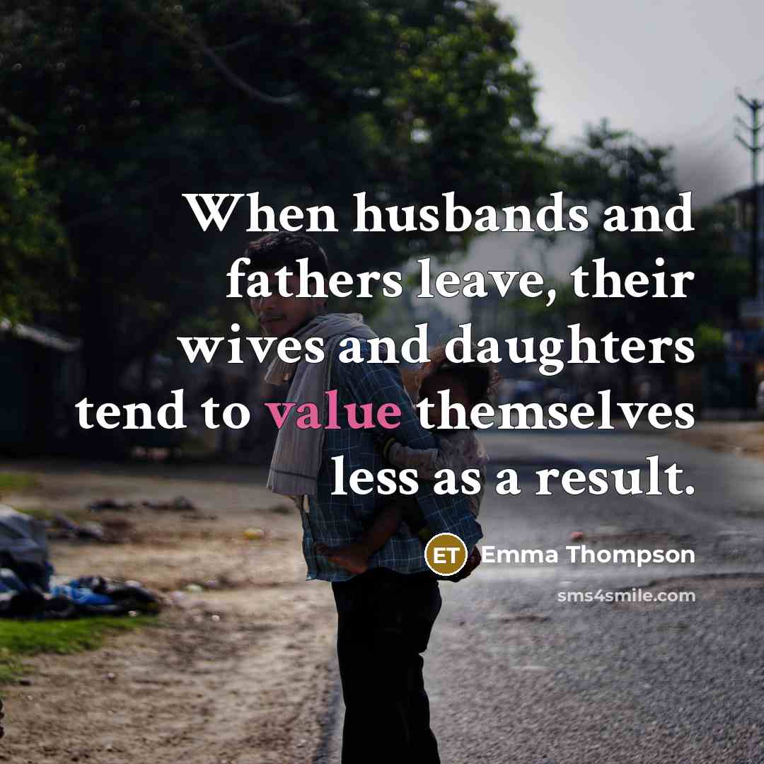 “When husbands and fathers leave, their wives and daughters tend…” quote by Emma Thompson