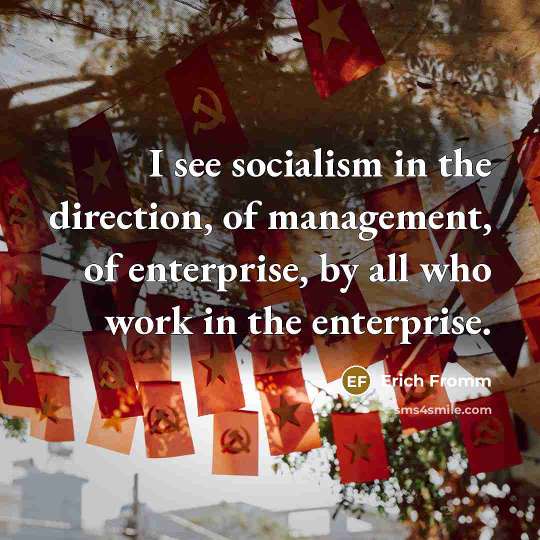 “I see socialism in the direction, of management, of enterprise,…” quote by Erich Fromm