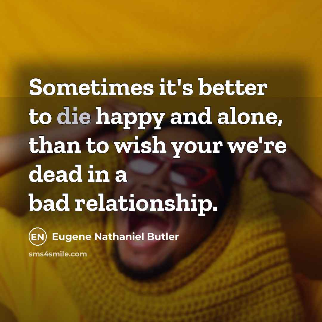 “Sometimes it's better to die happy and alone, than to…” quote by Eugene Nathaniel Butler