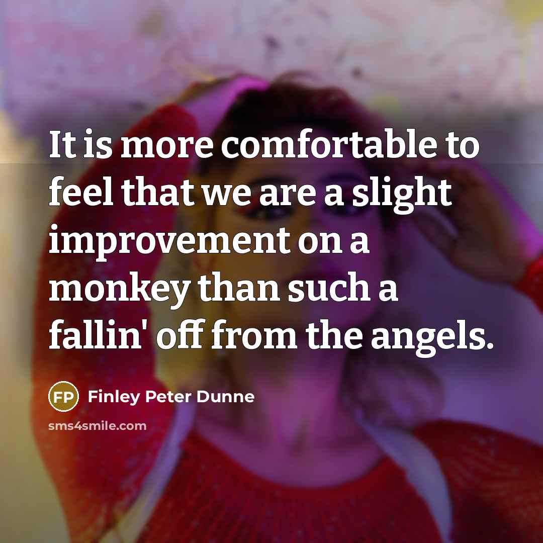 “It is more comfortable to feel that we are a…” quote by Finley Peter Dunne