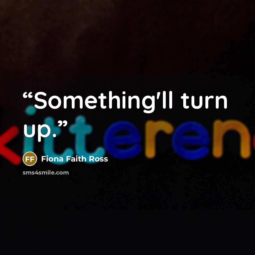 “Something'll turn up.” quote by Fiona Faith Ross