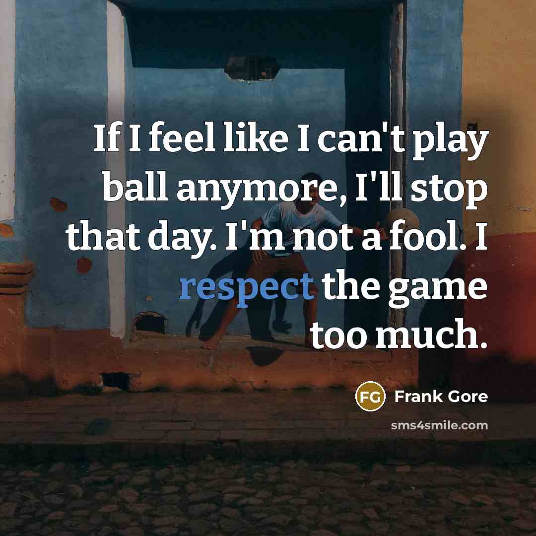 “If I feel like I can't play ball anymore, I'll stop that day. I'm not a fool. I respect the game too much.” quote by Frank Gore