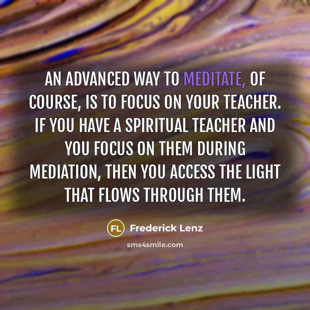 “An advanced way to meditate, of course, is to focus…” quote by Frederick Lenz