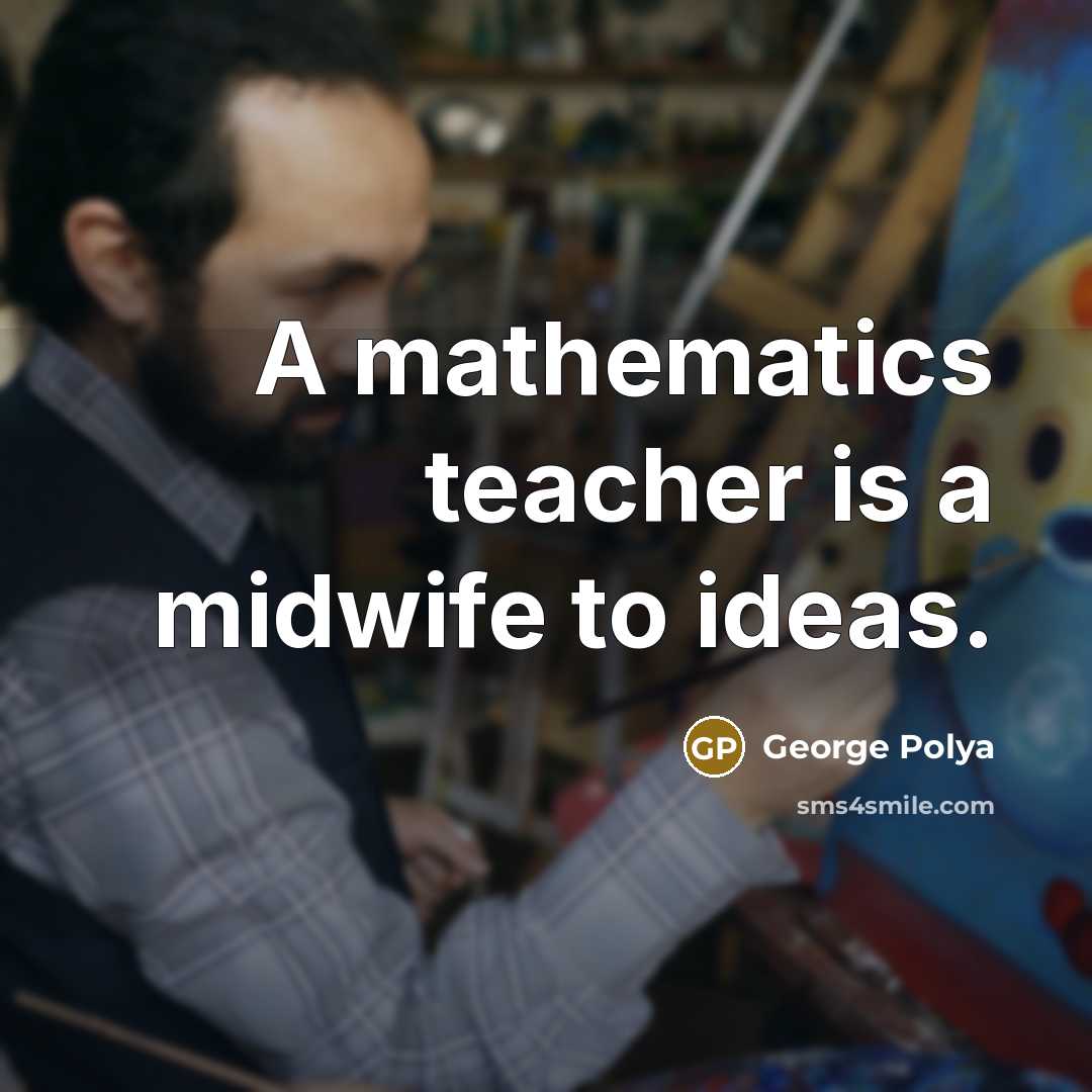 “A mathematics teacher is a midwife to ideas.…” quote by George Polya
