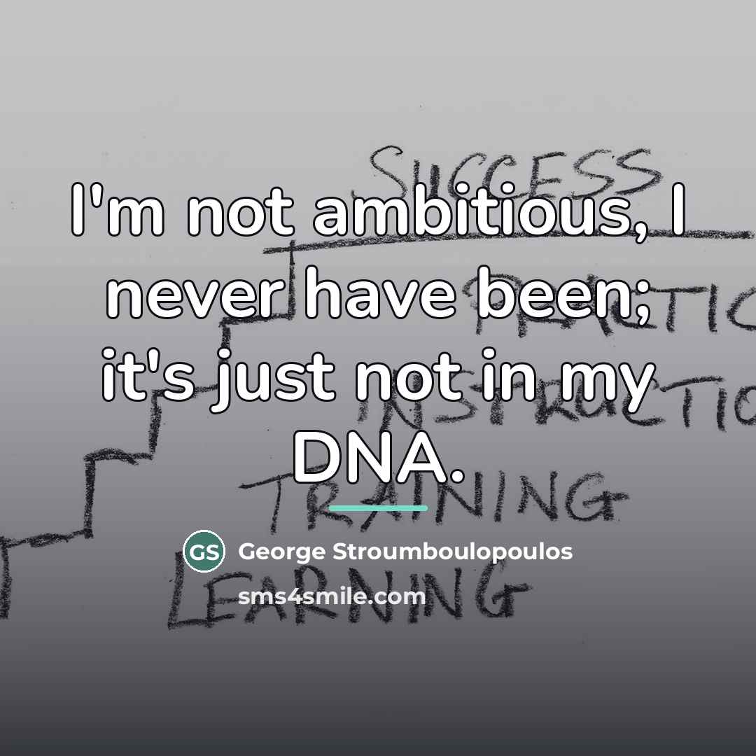 “I'm not ambitious, I never have been; it's just not…” quote by George Stroumboulopoulos