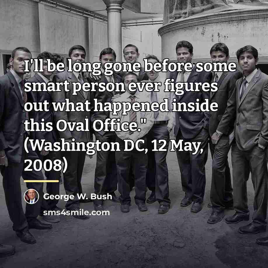 “I'll be long gone before some smart person ever figures…” quote by George W. Bush