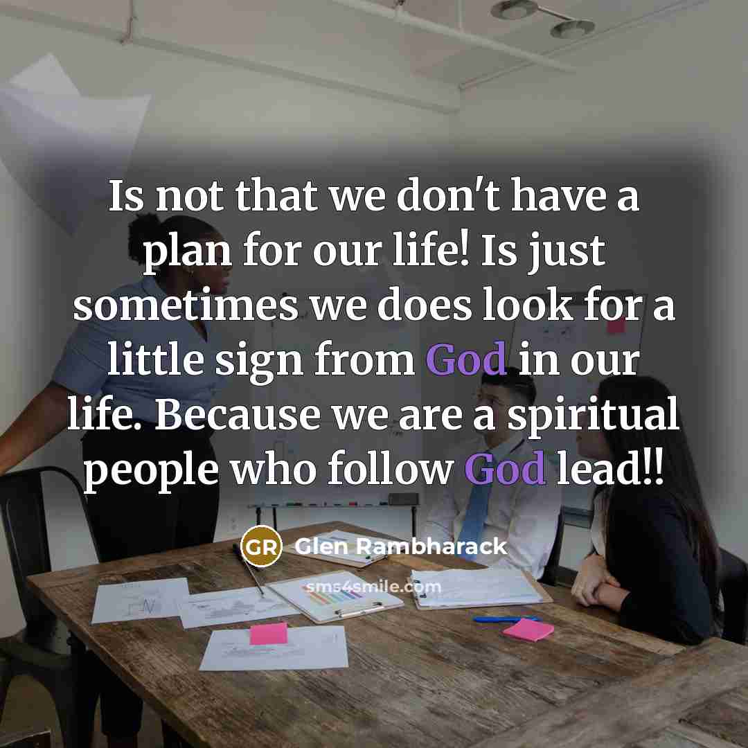 “Is not that we don't have a plan for our life! Is just sometimes we does look for a little sign from God in our life. Because we are a spiritual people who follow God lead!!” quote by Glen Rambharack