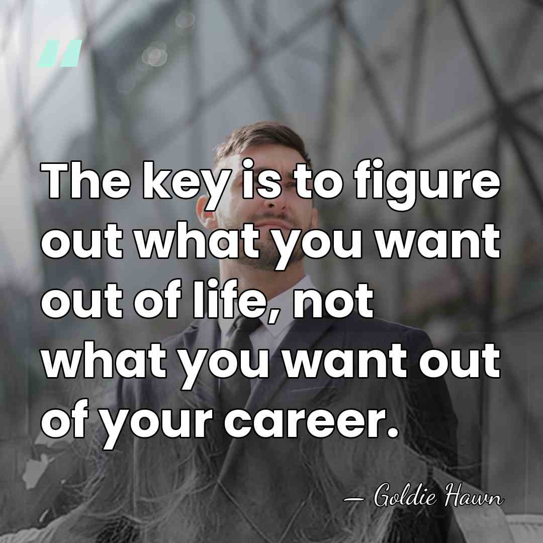 The key is to figure out what you want out of life,&hellip; - Goldie Hawn