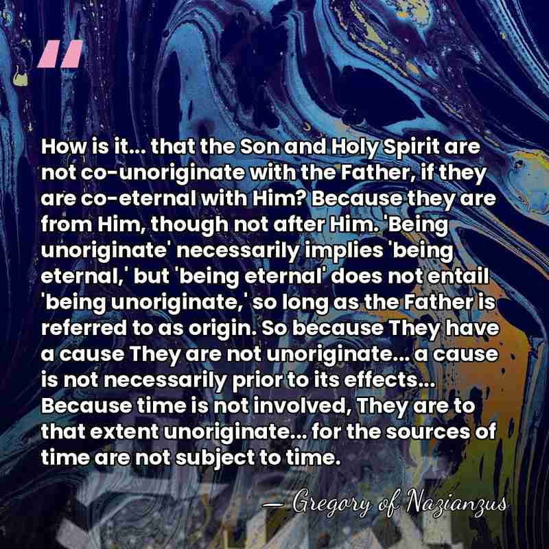 How is it... that the Son and Holy Spirit are not co-unoriginate&hellip; - Gregory of Nazianzus