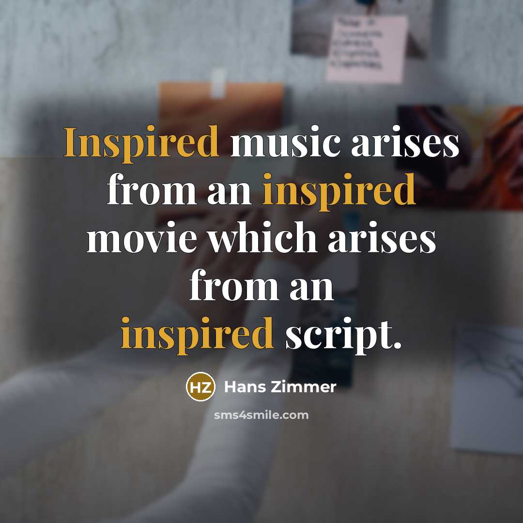 “Inspired music arises from an inspired movie which arises from…” quote by Hans Zimmer