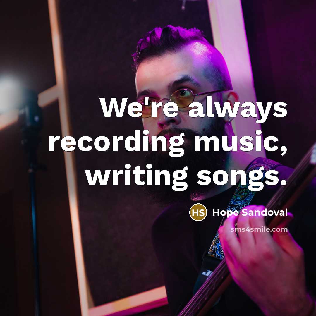 “We're always recording music, writing songs.…” quote by Hope Sandoval