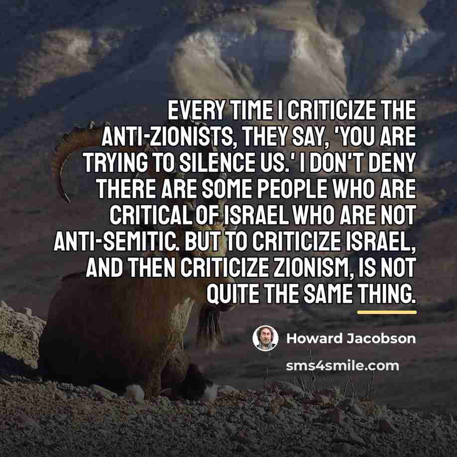 “Every time I criticize the anti-Zionists, they say, 'You are…” quote by Howard Jacobson
