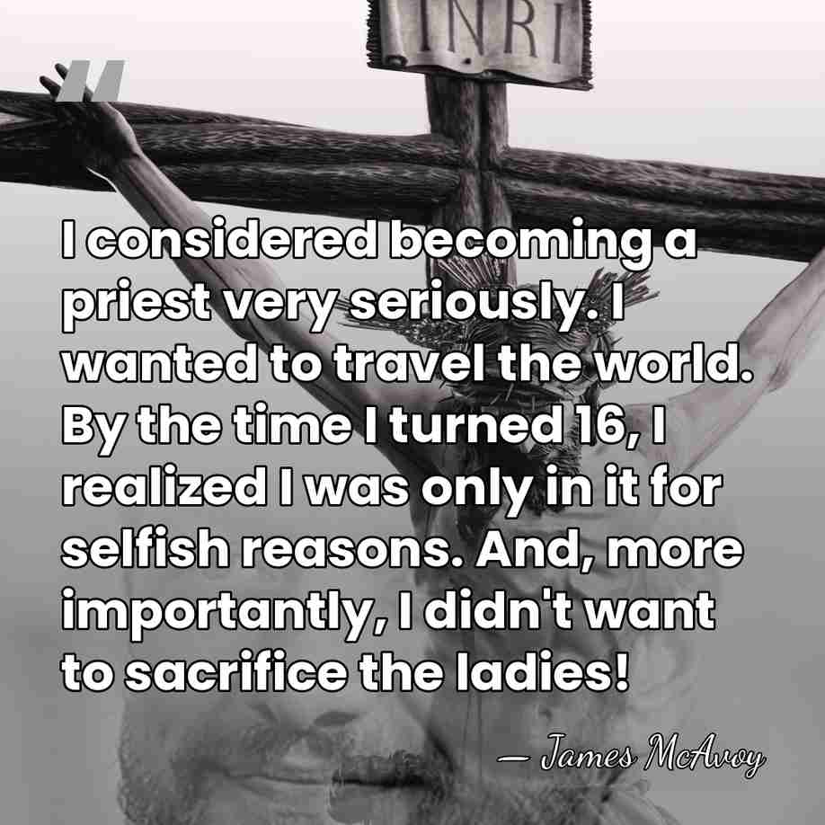 I considered becoming a priest very seriously. I wanted to travel the&hellip; - James McAvoy