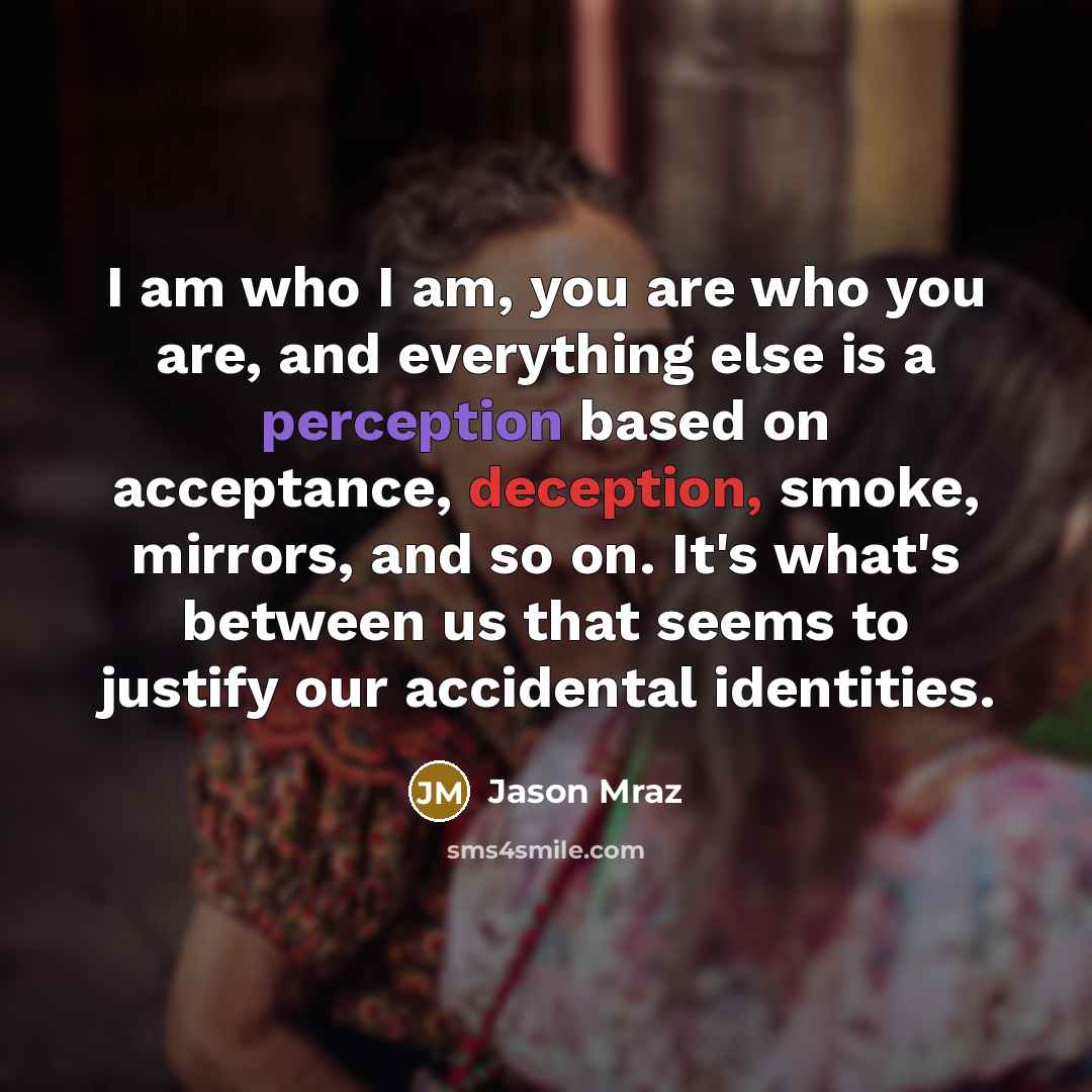 “I am who I am, you are who you are,…” quote by Jason Mraz