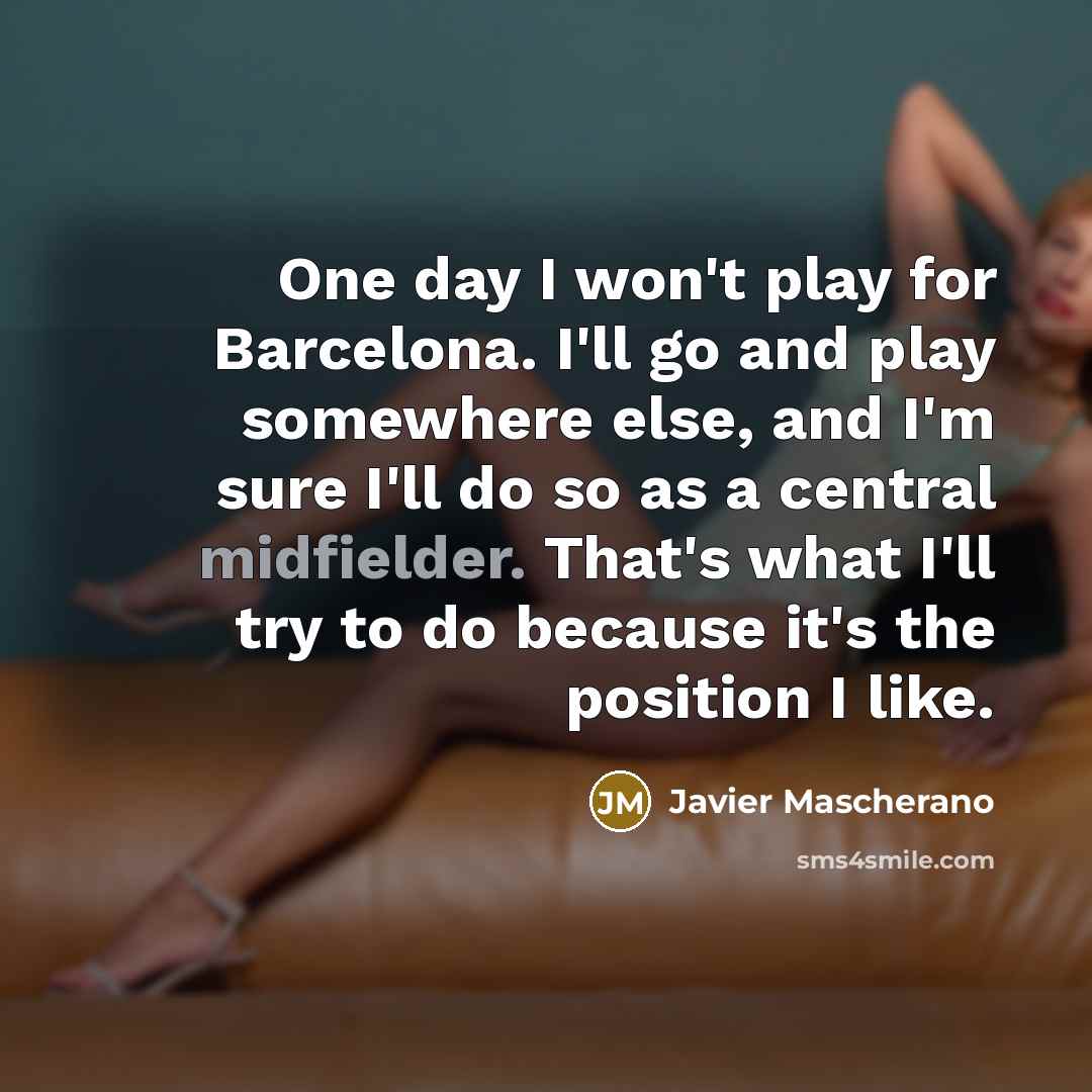 “One day I won't play for Barcelona. I'll go and…” quote by Javier Mascherano