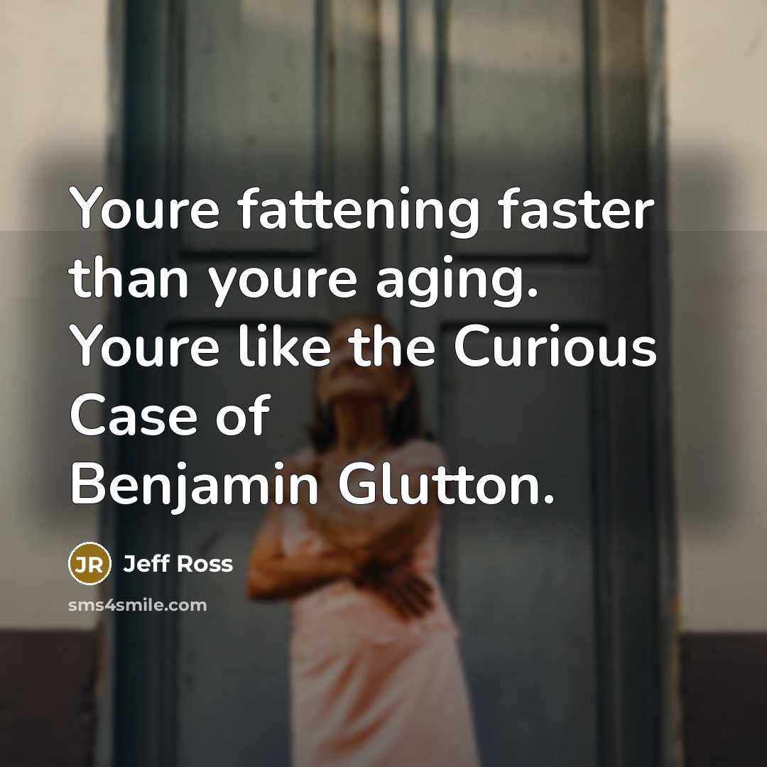 “Youre fattening faster than youre aging. Youre like the Curious…” quote by Jeff Ross
