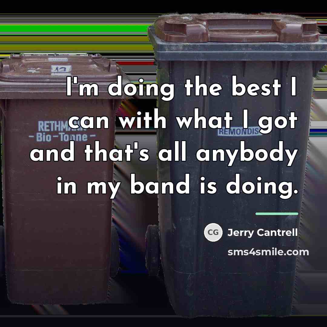 “I'm doing the best I can with what I got…” quote by Jerry Cantrell