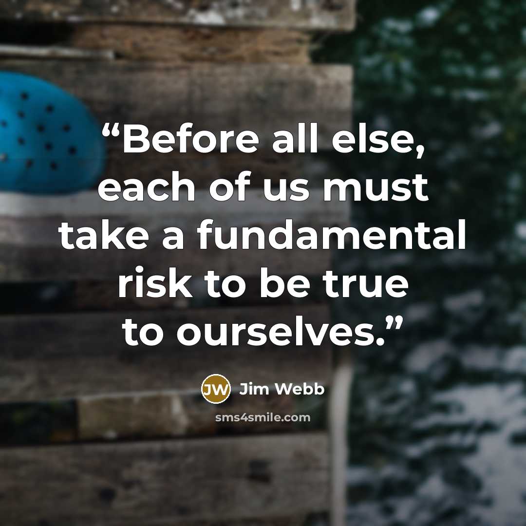 “Before all else, each of us must take a fundamental risk to be true to ourselves.” quote by Jim Webb