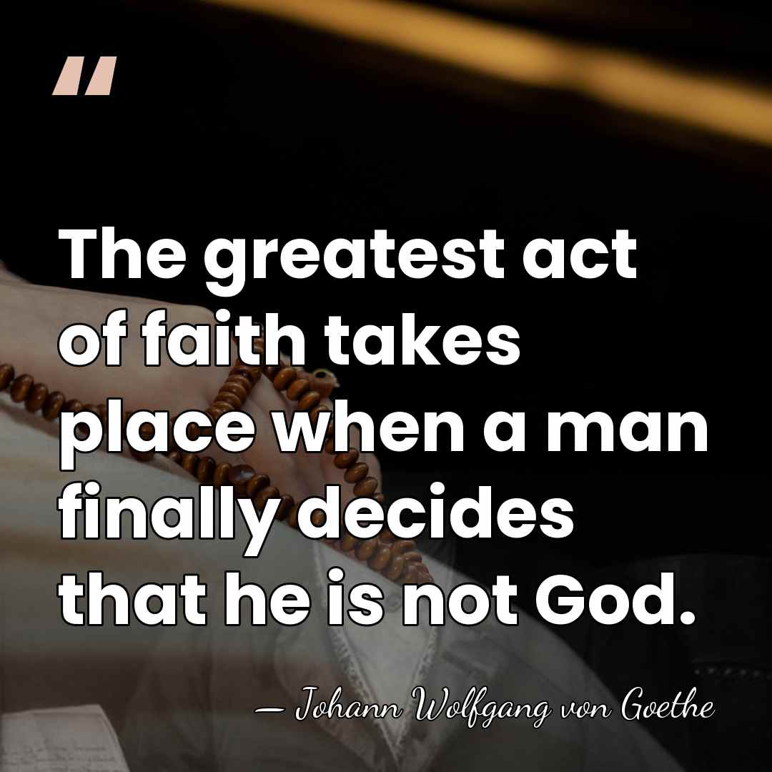 The greatest act of faith takes place when a man finally decides&hellip; - Johann Wolfgang von Goethe