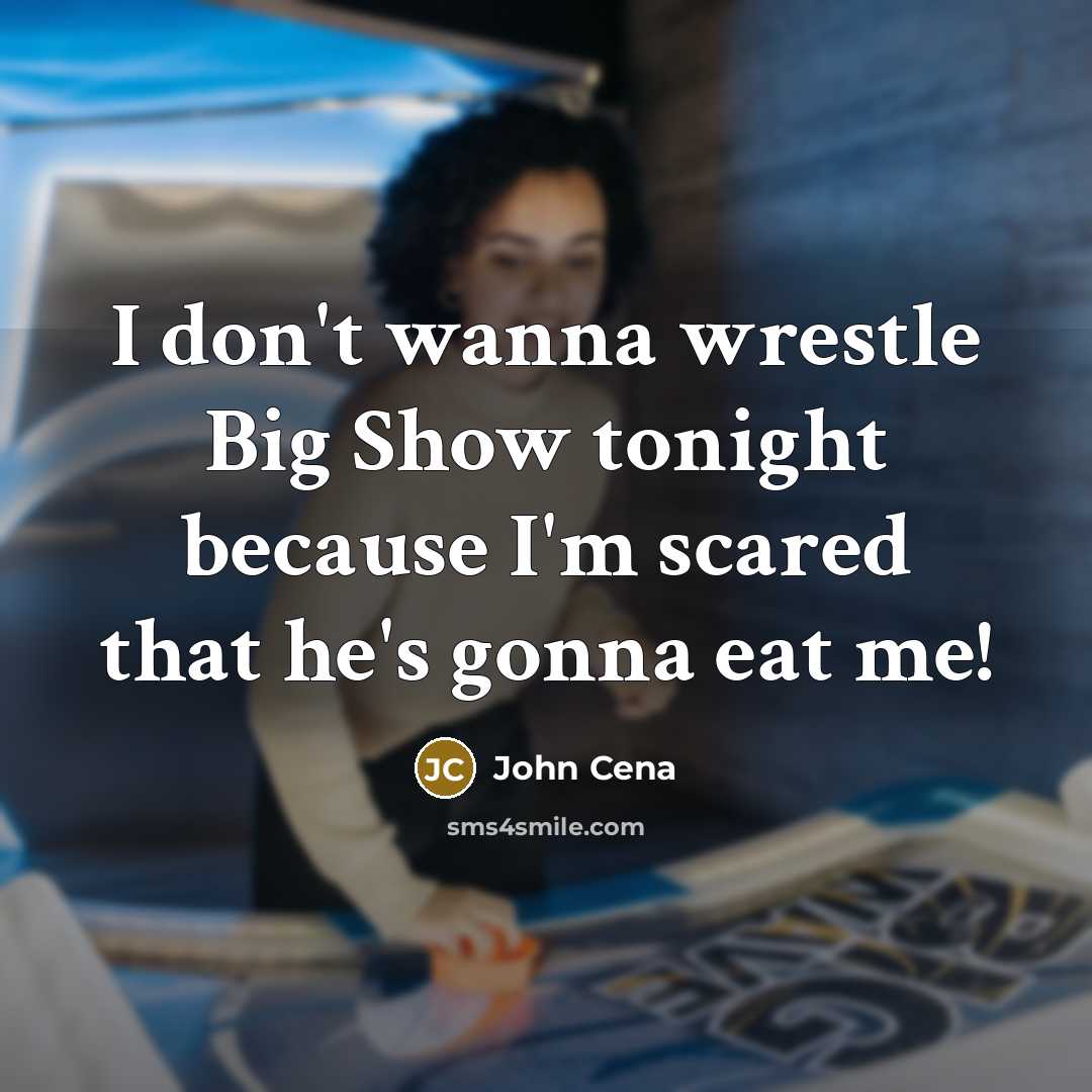 “I don't wanna wrestle Big Show tonight because I'm scared…” quote by John Cena